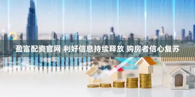盈富配资官网 利好信息持续释放 购房者信心复苏