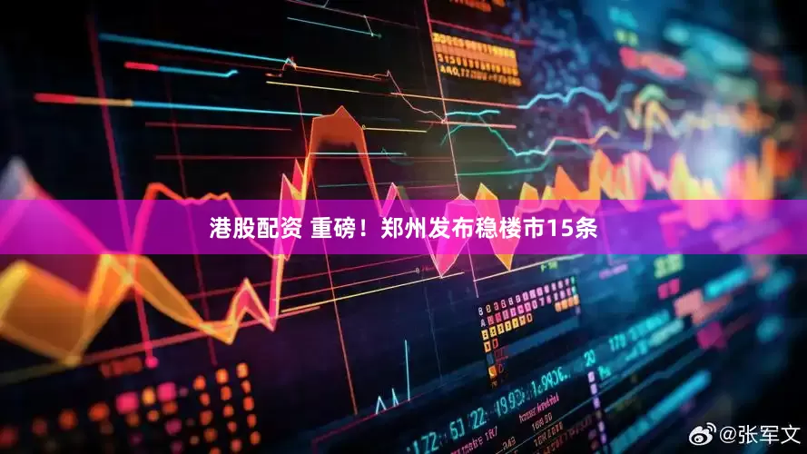 港股配资 重磅！郑州发布稳楼市15条