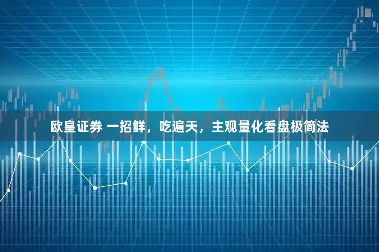 欧皇证券 一招鲜，吃遍天，主观量化看盘极简法