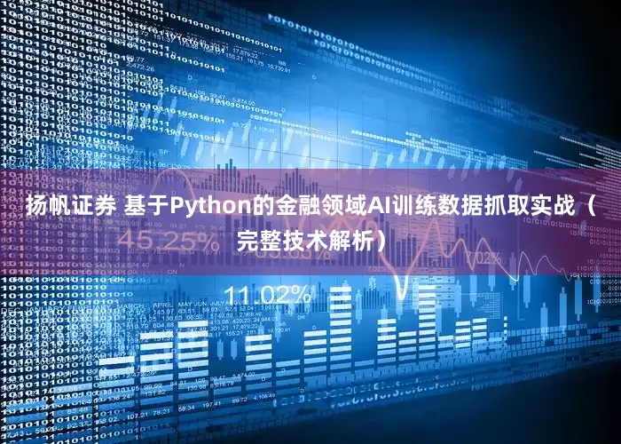 扬帆证券 基于Python的金融领域AI训练数据抓取实战（完整技术解析）