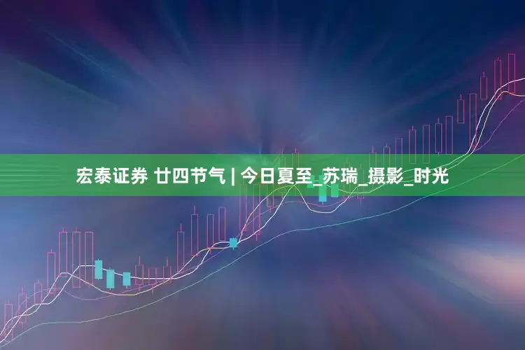 宏泰证券 廿四节气 | 今日夏至_苏瑞_摄影_时光