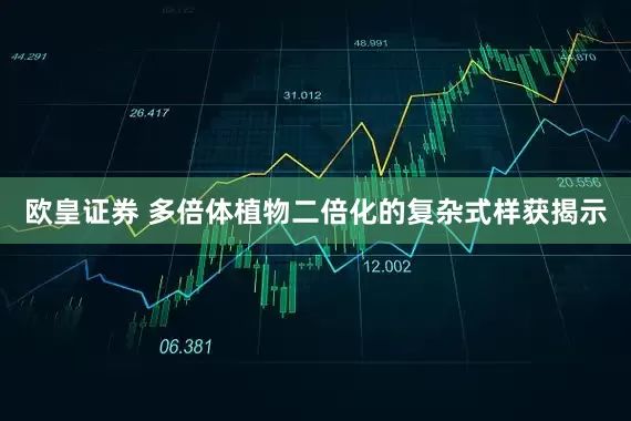 欧皇证券 多倍体植物二倍化的复杂式样获揭示