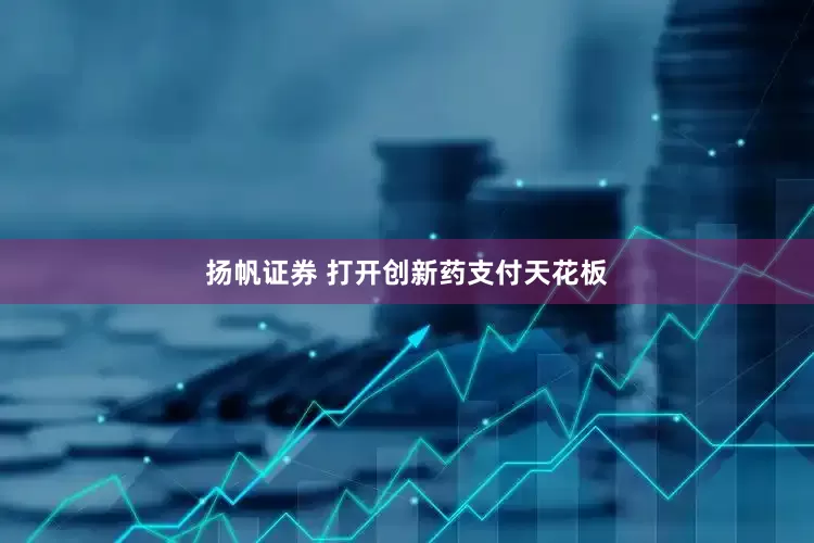 扬帆证券 打开创新药支付天花板