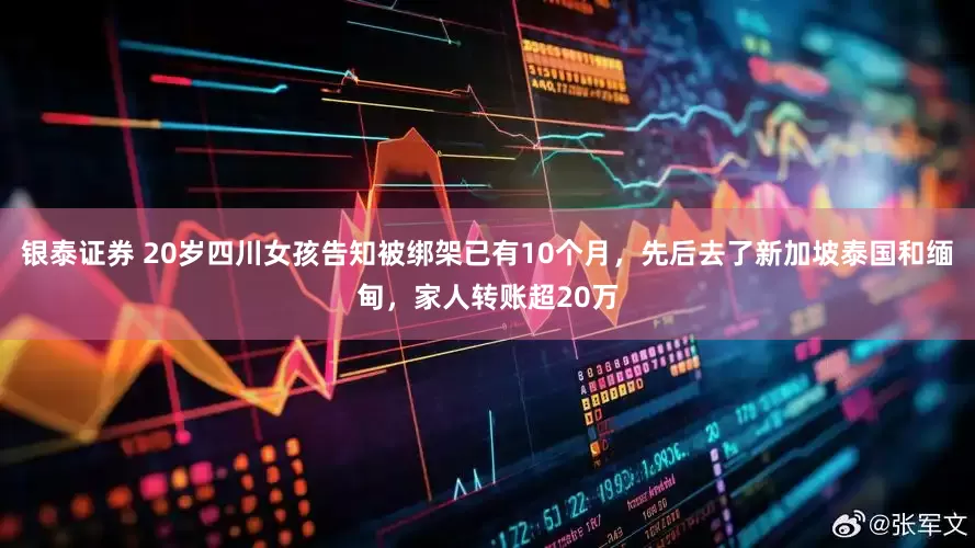 银泰证券 20岁四川女孩告知被绑架已有10个月，先后去了新加坡泰国和缅甸，家人转账超20万