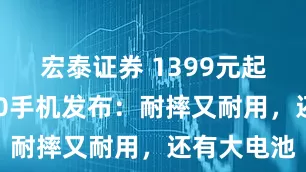 宏泰证券 1399元起！荣耀X70手机发布：耐摔又耐用，还有大电池