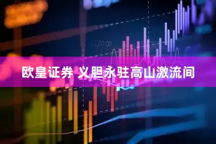 欧皇证券 义胆永驻高山激流间