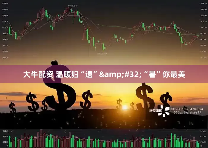 大牛配资 温暖归“遗”&#32;“暑”你最美