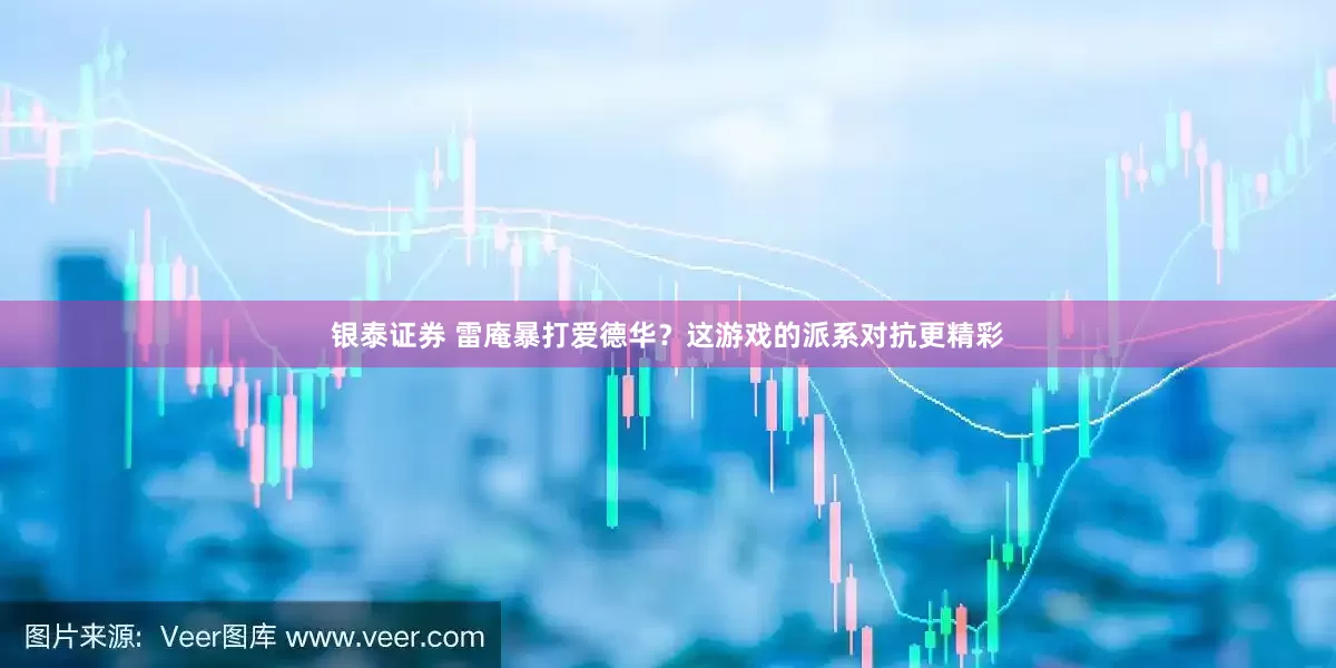银泰证券 雷庵暴打爱德华？这游戏的派系对抗更精彩