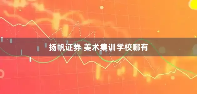 扬帆证券 美术集训学校哪有