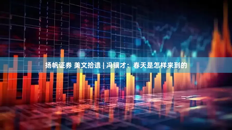 扬帆证券 美文拾遗 | 冯骥才：春天是怎样来到的